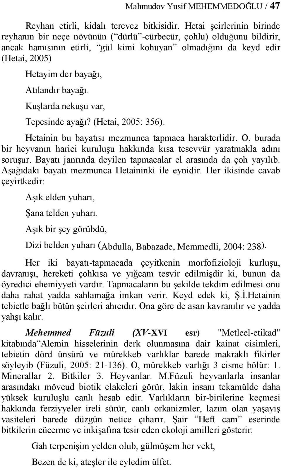 Atılandır bayağı. Kuşlarda nekuşu var, Tepesinde ayağı? (Hetai, 2005: 356). Hetainin bu bayatısı mezmunca tapmaca harakterlidir.