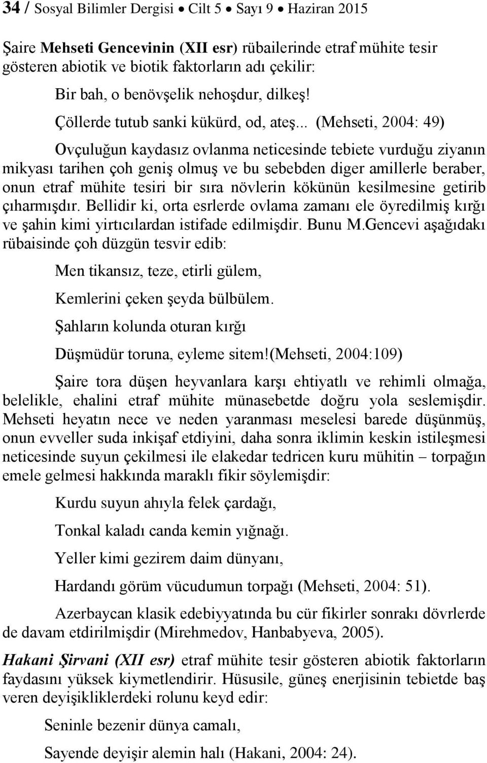 .. (Mehseti, 2004: 49) Ovçuluğun kaydasız ovlanma neticesinde tebiete vurduğu ziyanın mikyası tarihen çoh geniş olmuş ve bu sebebden diger amillerle beraber, onun etraf mühite tesiri bir sıra