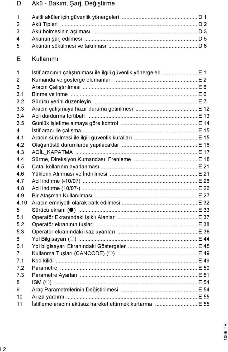 .. E 7 3.3 Aracın çalışmaya hazır duruma getirilmesi... E 12 3.4 Acil durdurma tertibatı... E 13 3.5 Günlük işletime almaya göre kontrol... E 14 4 İstif aracı ile çalışma... E 15 4.