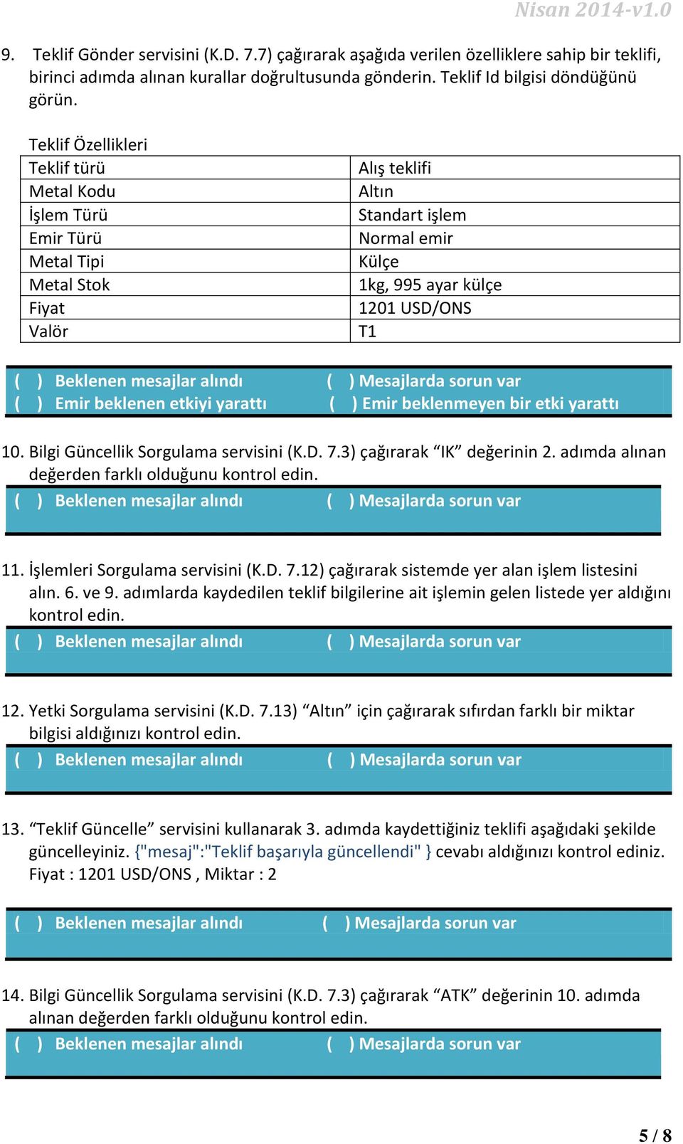 etkiyi yarattı ( ) Emir beklenmeyen bir etki yarattı 10. Bilgi Güncellik Sorgulama servisini (K.D. 7.3) çağırarak IK değerinin 2. adımda alınan değerden farklı olduğunu kontrol edin. 11.