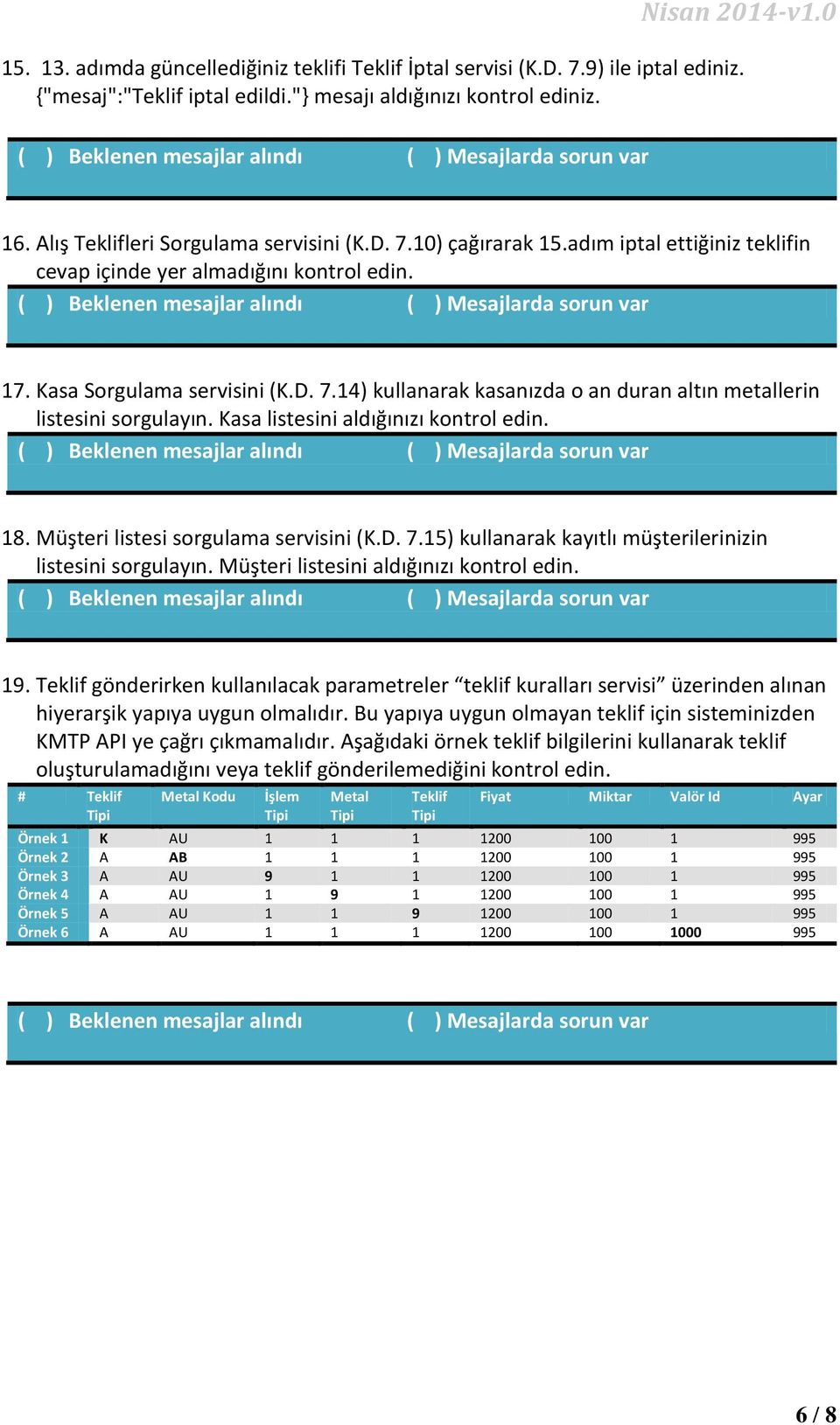 Kasa listesini aldığınızı kontrol edin. 18. Müşteri listesi sorgulama servisini (K.D. 7.15) kullanarak kayıtlı müşterilerinizin listesini sorgulayın. Müşteri listesini aldığınızı kontrol edin. 19.