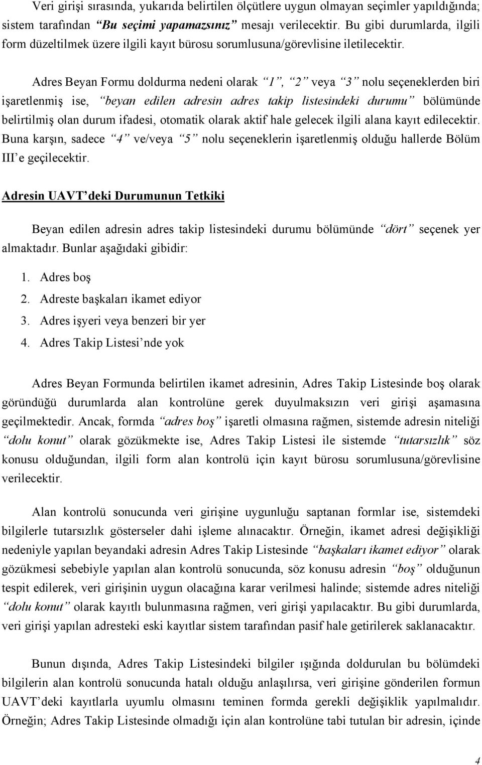 Adres Beyan Formu doldurma nedeni olarak 1, 2 veya 3 nolu seçeneklerden biri işaretlenmiş ise, beyan edilen adresin adres takip listesindeki durumu bölümünde belirtilmiş olan durum ifadesi, otomatik