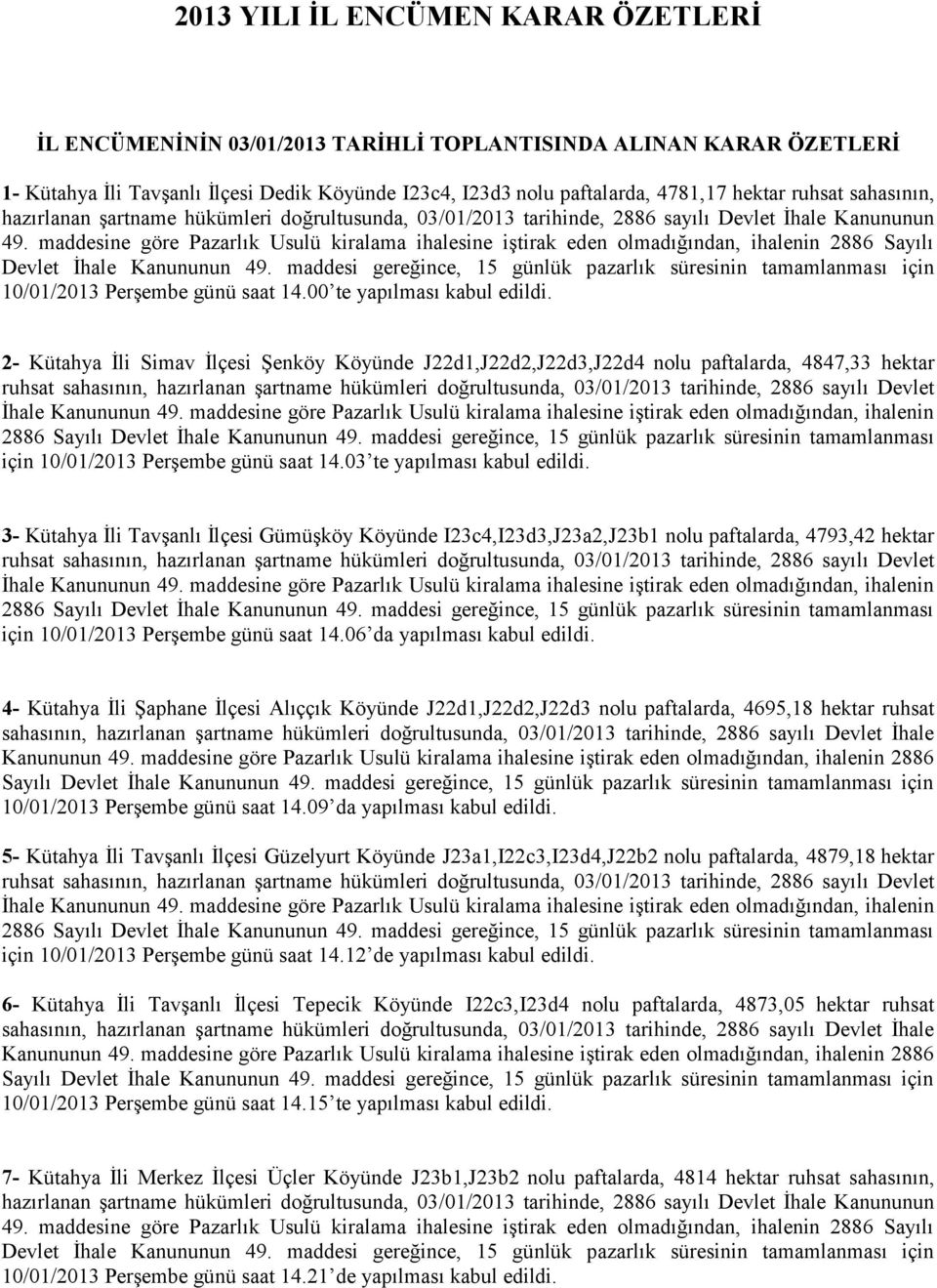 maddesine göre Pazarlık Usulü kiralama ihalesine iştirak eden olmadığından, ihalenin 2886 Sayılı Devlet İhale Kanununun 49.