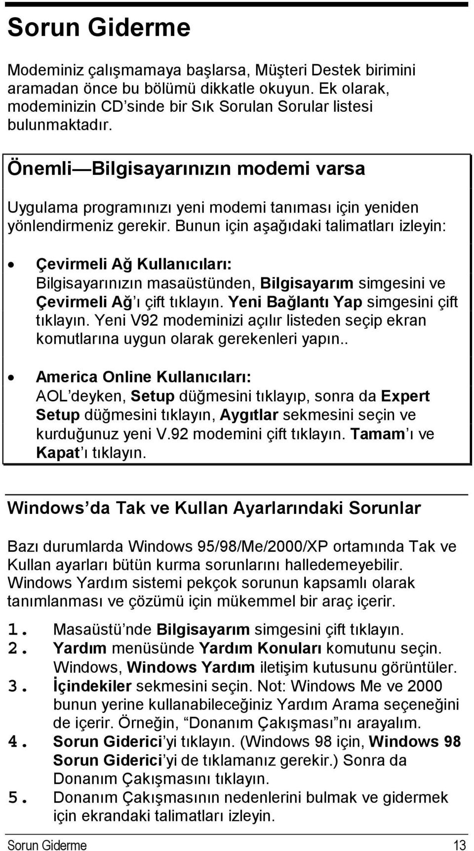 Bunun için aşağıdaki talimatları izleyin: Çevirmeli Ağ Kullanıcıları: Bilgisayarınızın masaüstünden, Bilgisayarım simgesini ve Çevirmeli Ağ ı çift tıklayın. Yeni Bağlantı Yap simgesini çift tıklayın.