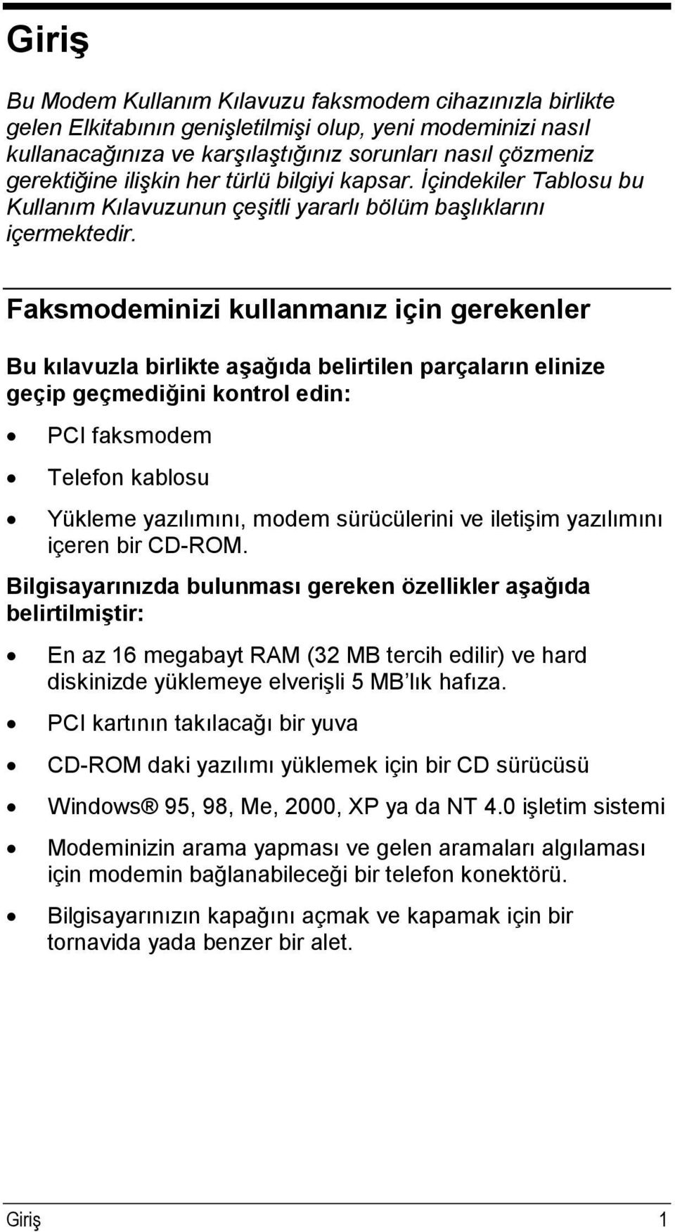 Faksmodeminizi kullanmanız için gerekenler Bu kılavuzla birlikte aşağıda belirtilen parçaların elinize geçip geçmediğini kontrol edin: PCI faksmodem Telefon kablosu Yükleme yazılımını, modem