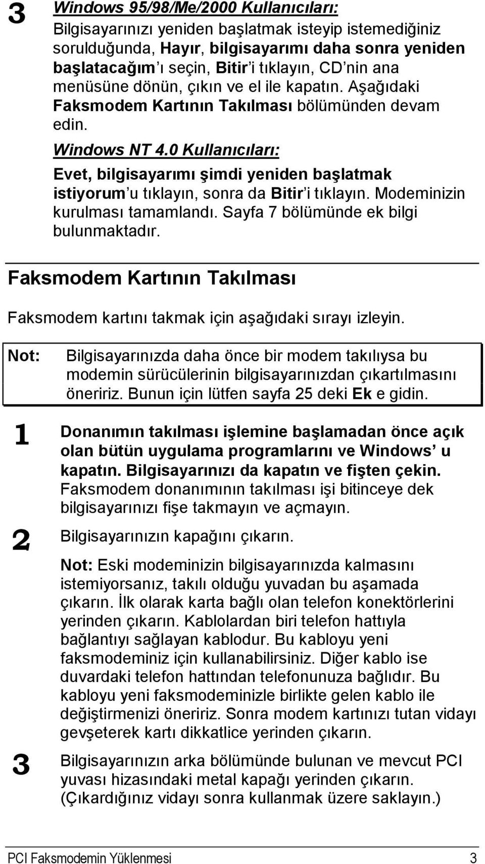 0 Kullanıcıları: Evet, bilgisayarımı şimdi yeniden başlatmak istiyorum u tıklayın, sonra da Bitir i tıklayın. Modeminizin kurulması tamamlandı. Sayfa 7 bölümünde ek bilgi bulunmaktadır.