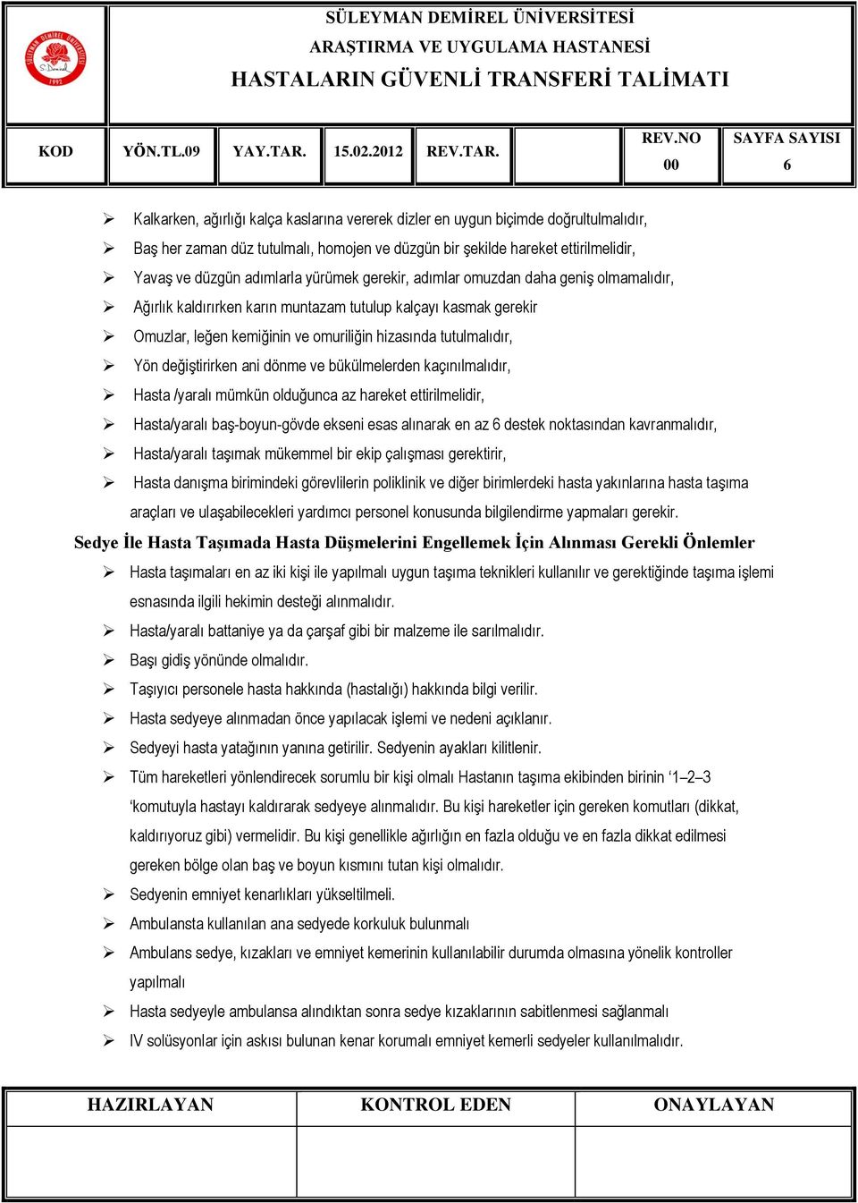 değiştirirken ani dönme ve bükülmelerden kaçınılmalıdır, Hasta /yaralı mümkün olduğunca az hareket ettirilmelidir, Hasta/yaralı baş-boyun-gövde ekseni esas alınarak en az destek noktasından