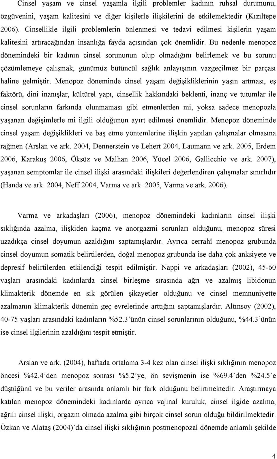 Bu nedenle menopoz dönemindeki bir kadının cinsel sorununun olup olmadığını belirlemek ve bu sorunu çözümlemeye çalışmak, günümüz bütüncül sağlık anlayışının vazgeçilmez bir parçası haline gelmiştir.