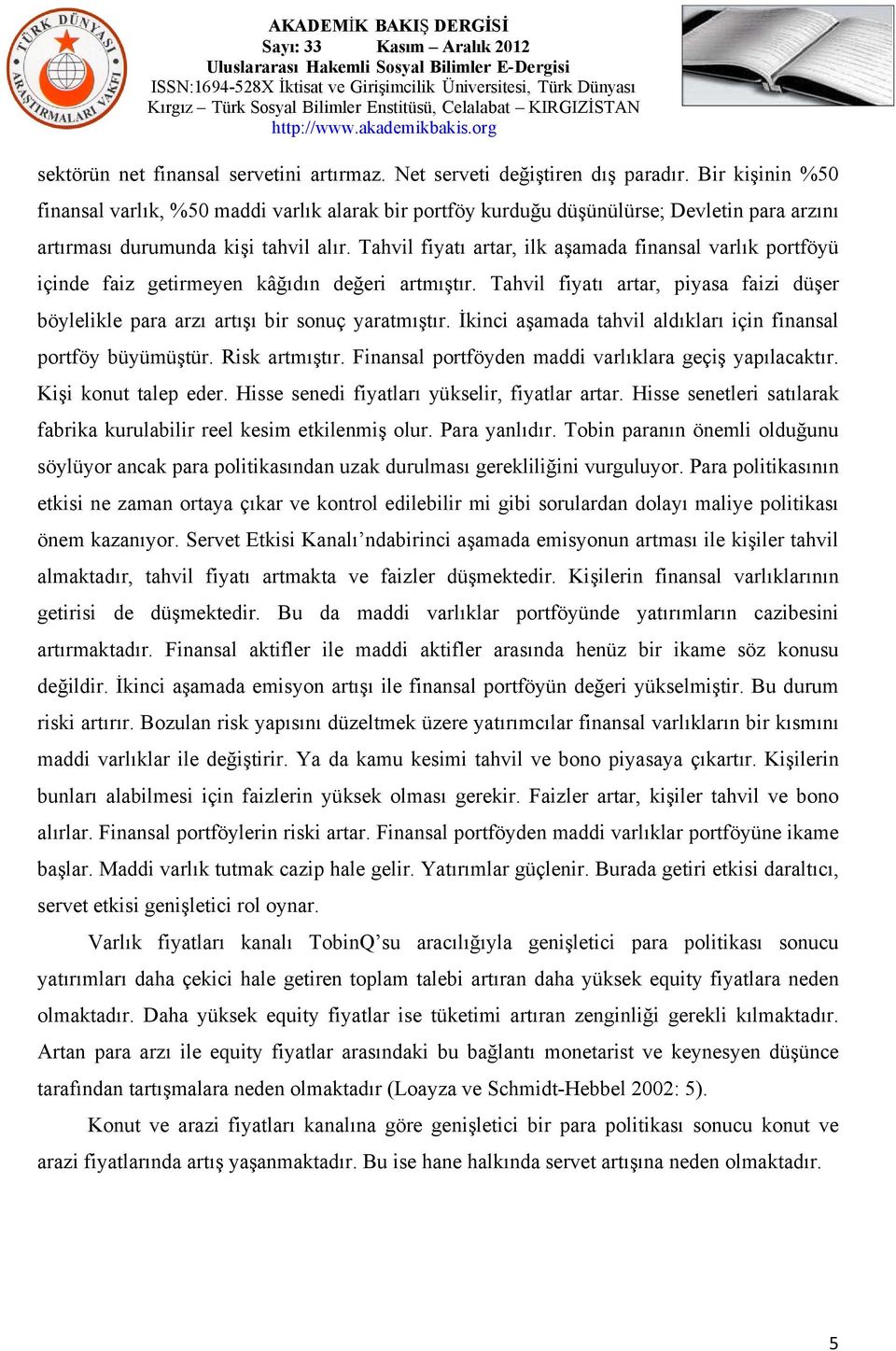 Tahvil fiyatı artar, ilk aşamada finansal varlık portföyü içinde faiz getirmeyen kâğıdın değeri artmıştır. Tahvil fiyatı artar, piyasa faizi düşer böylelikle para arzı artışı bir sonuç yaratmıştır.