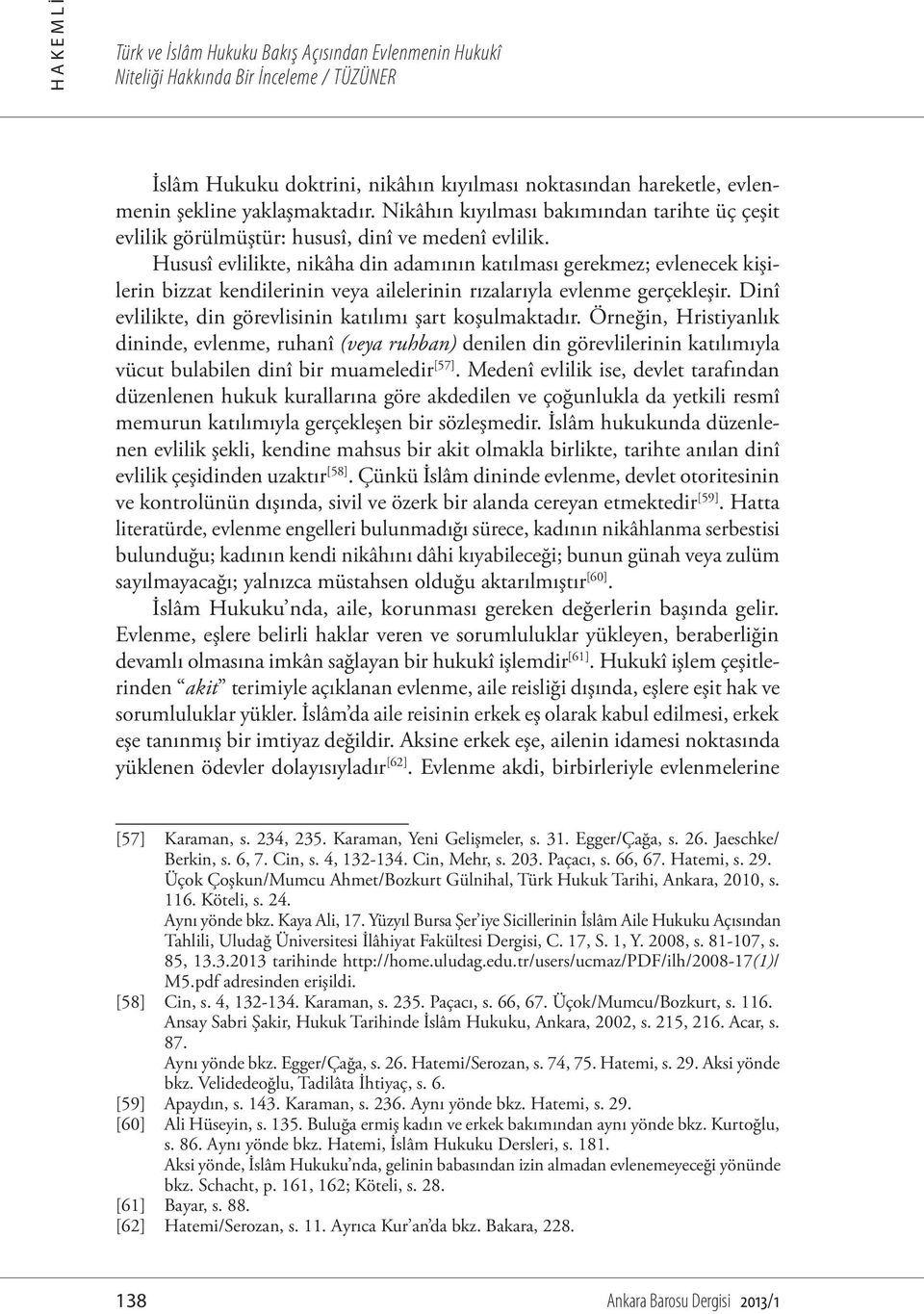 Hususî evlilikte, nikâha din adamının katılması gerekmez; evlenecek kişilerin bizzat kendilerinin veya ailelerinin rızalarıyla evlenme gerçekleşir.