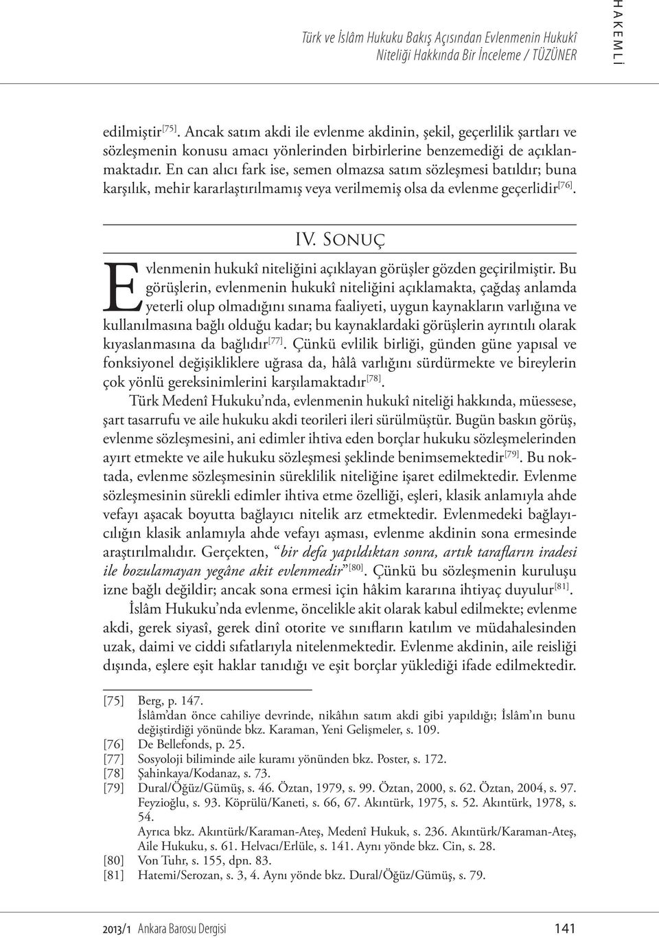 En can alıcı fark ise, semen olmazsa satım sözleşmesi batıldır; buna karşılık, mehir kararlaştırılmamış veya verilmemiş olsa da evlenme geçerlidir [76]. IV.