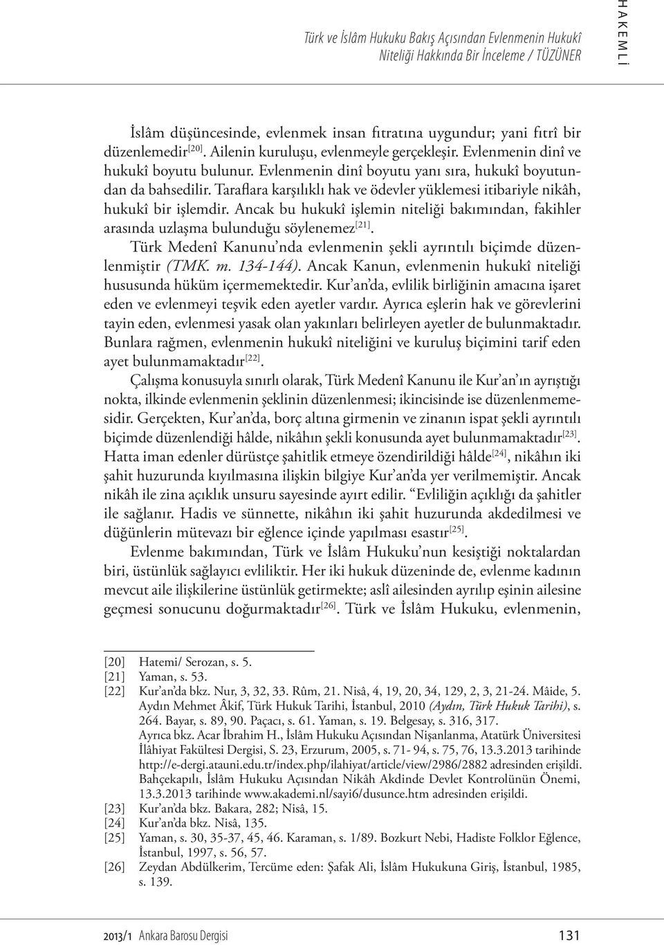Ancak bu hukukî işlemin niteliği bakımından, fakihler arasında uzlaşma bulunduğu söylenemez [21]. Türk Medenî Kanunu nda evlenmenin şekli ayrıntılı biçimde düzenlenmiştir (TMK. m. 134-144).