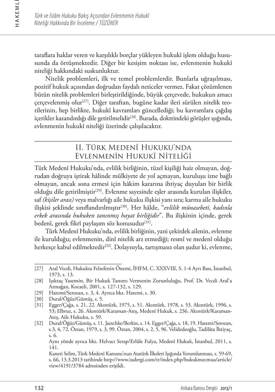 Bunlarla uğraşılması, pozitif hukuk açısından doğrudan faydalı neticeler vermez. Fakat çözümlenen bütün nitelik problemleri birleştirildiğinde, büyük çerçevede, hukukun amacı çerçevelenmiş olur [27].