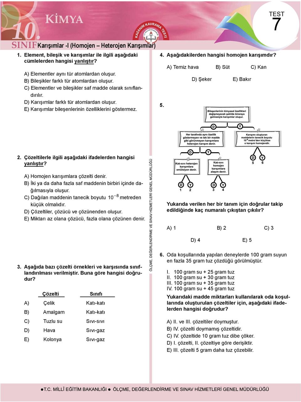 E) arışımlar bileşenlerinin özelliklerini göstermez. 4. Aşağıdakilerden hangisi homojen karışımdır? 5. A) Temiz hava B) Süt C) an D) Şeker E) Bakır 7-8 2.