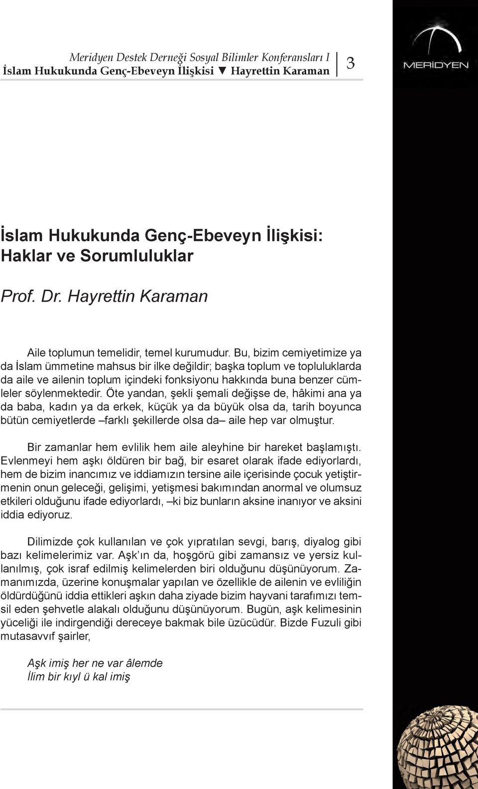 Öte yandan, şekli şemali değişse de, hâkimi ana ya da baba, kadın ya da erkek, küçük ya da büyük olsa da, tarih boyunca bütün cemiyetlerde farklı şekillerde olsa da aile hep var olmuştur.