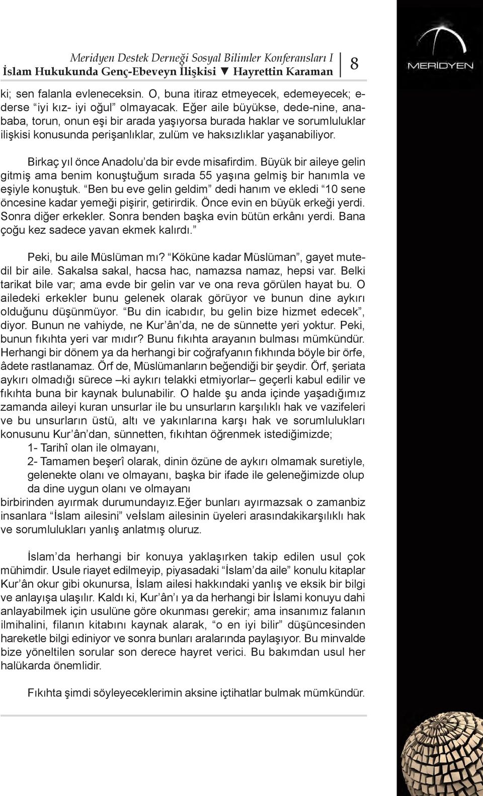 Birkaç yıl önce Anadolu da bir evde misafirdim. Büyük bir aileye gelin gitmiş ama benim konuştuğum sırada 55 yaşına gelmiş bir hanımla ve eşiyle konuştuk.