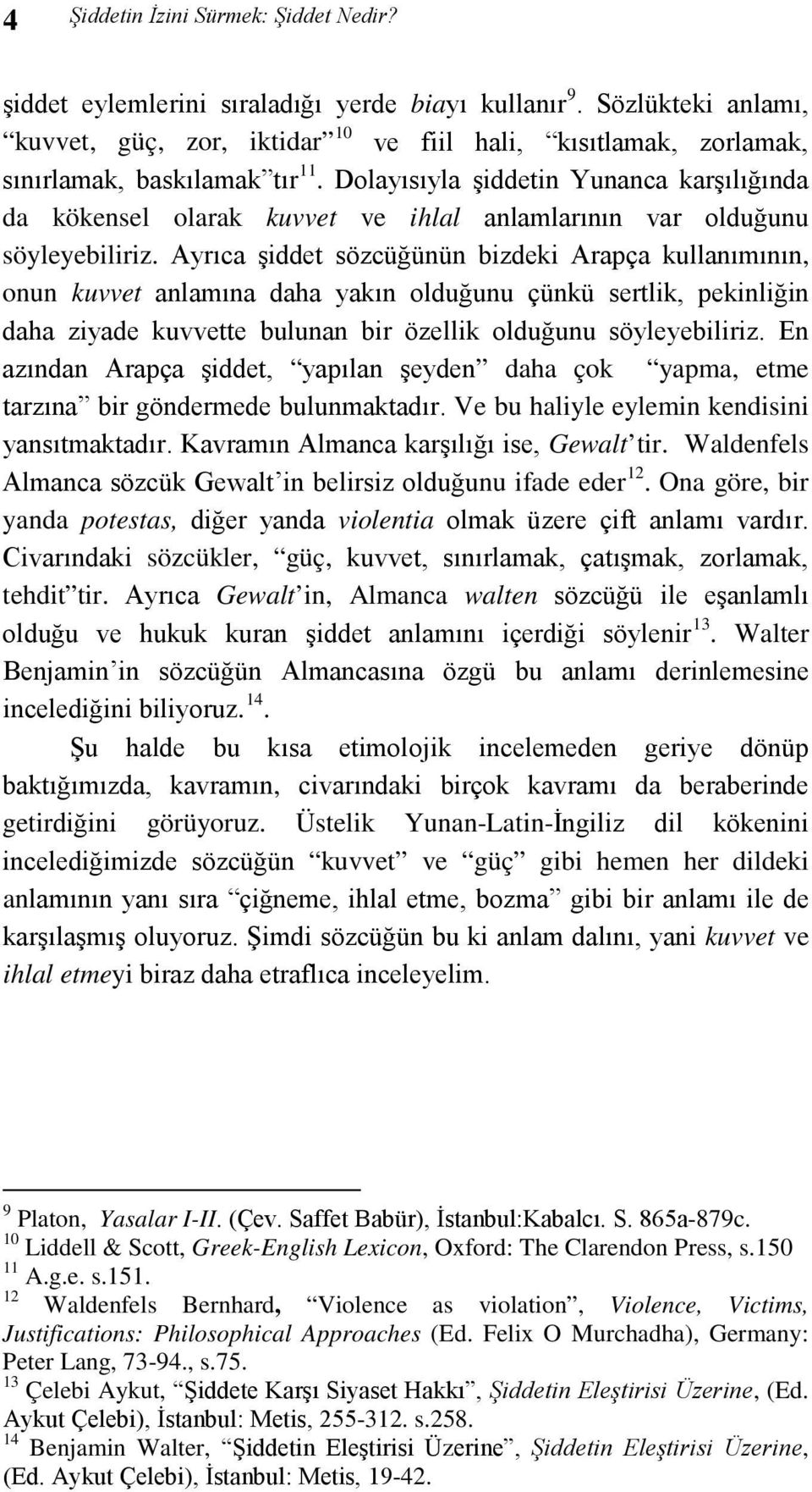 Dolayısıyla şiddetin Yunanca karşılığında da kökensel olarak kuvvet ve ihlal anlamlarının var olduğunu söyleyebiliriz.