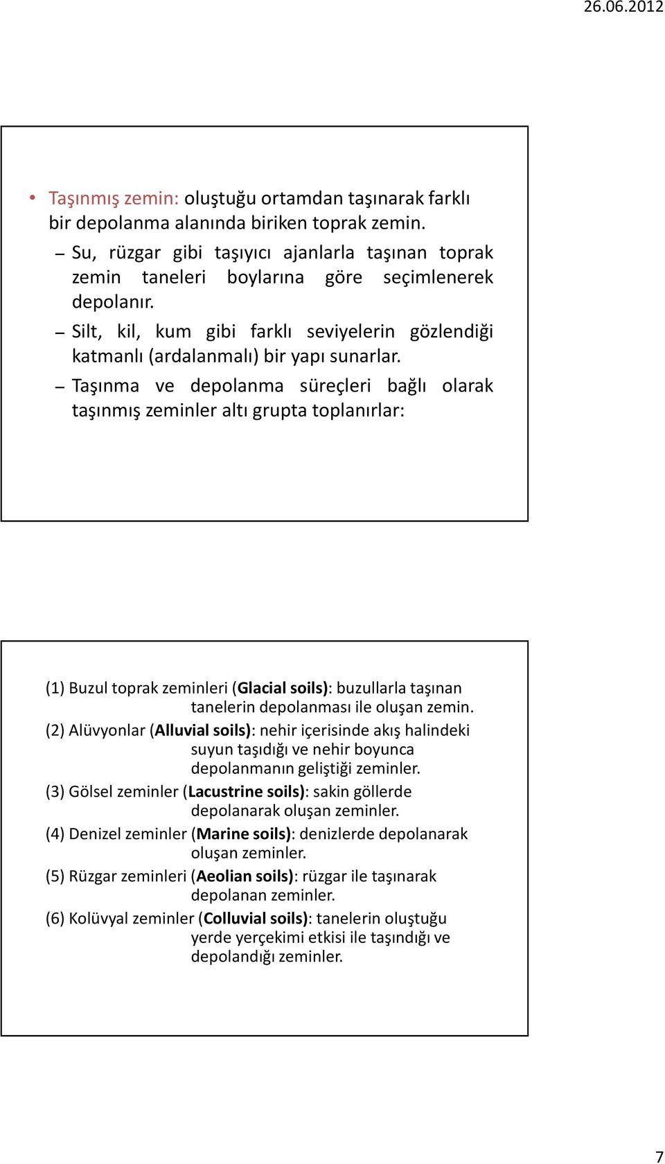 Taşınma ve depolanma süreçleri bağlı olarak taşınmış zeminler altı grupta toplanırlar: (1) Buzul toprak zeminleri (Glacial soils): buzullarla taşınan tanelerin depolanması ile oluşan zemin.