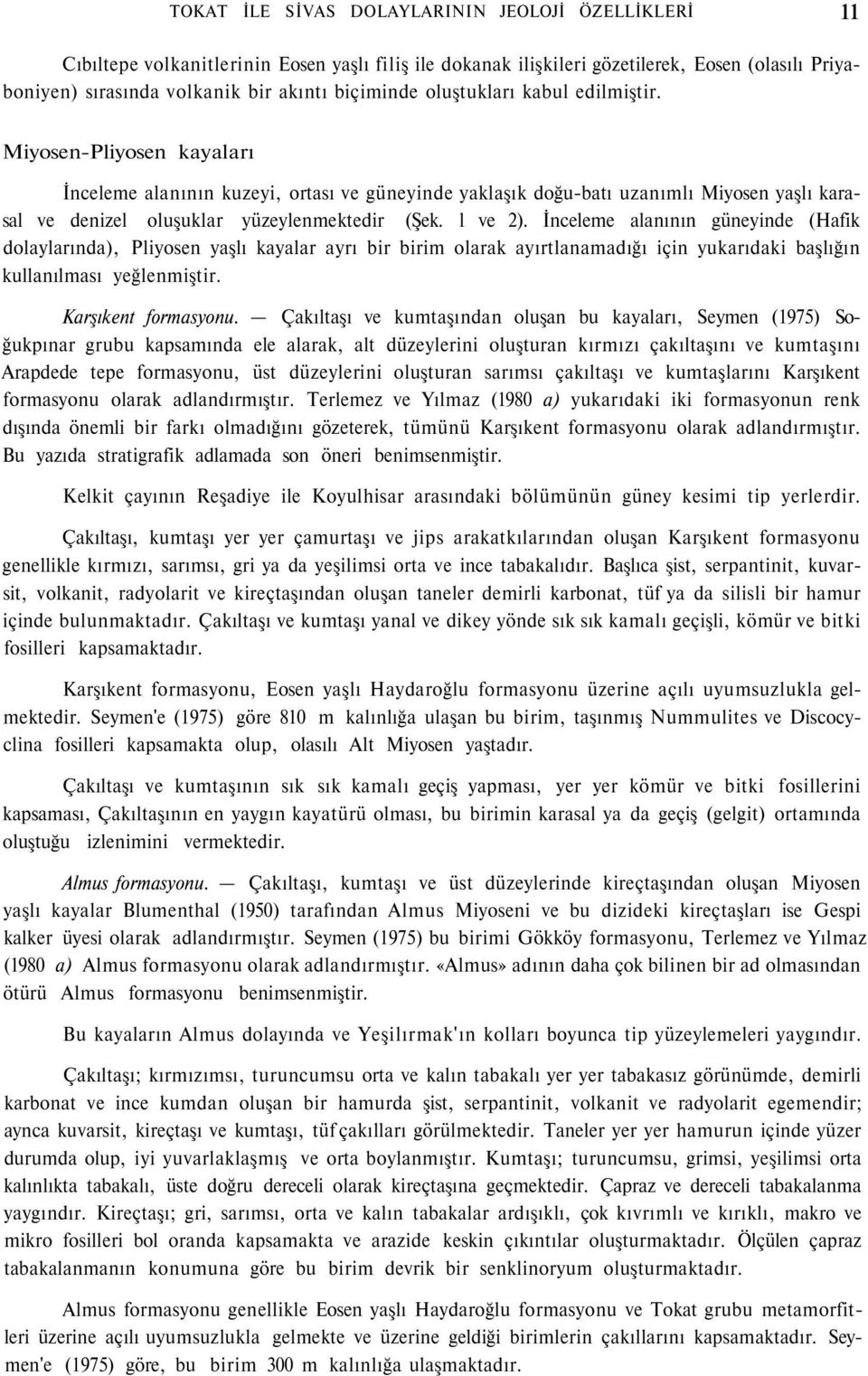 Miyosen-Pliyosen kayaları İnceleme alanının kuzeyi, ortası ve güneyinde yaklaşık doğu-batı uzanımlı Miyosen yaşlı karasal ve denizel oluşuklar yüzeylenmektedir (Şek. l ve 2).