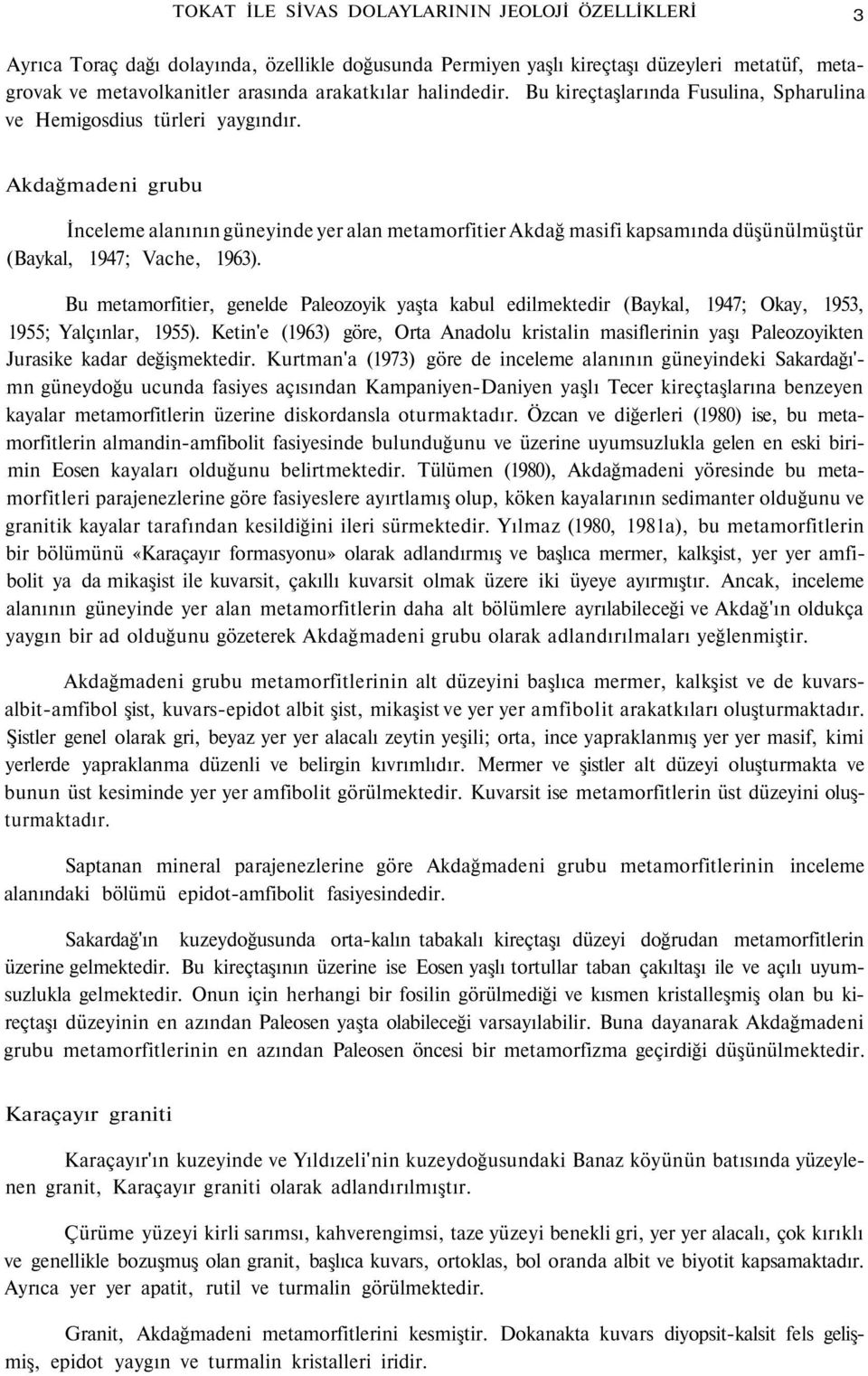 Akdağmadeni grubu İnceleme alanının güneyinde yer alan metamorfitier Akdağ masifi kapsamında düşünülmüştür (Baykal, 1947; Vache, 1963).