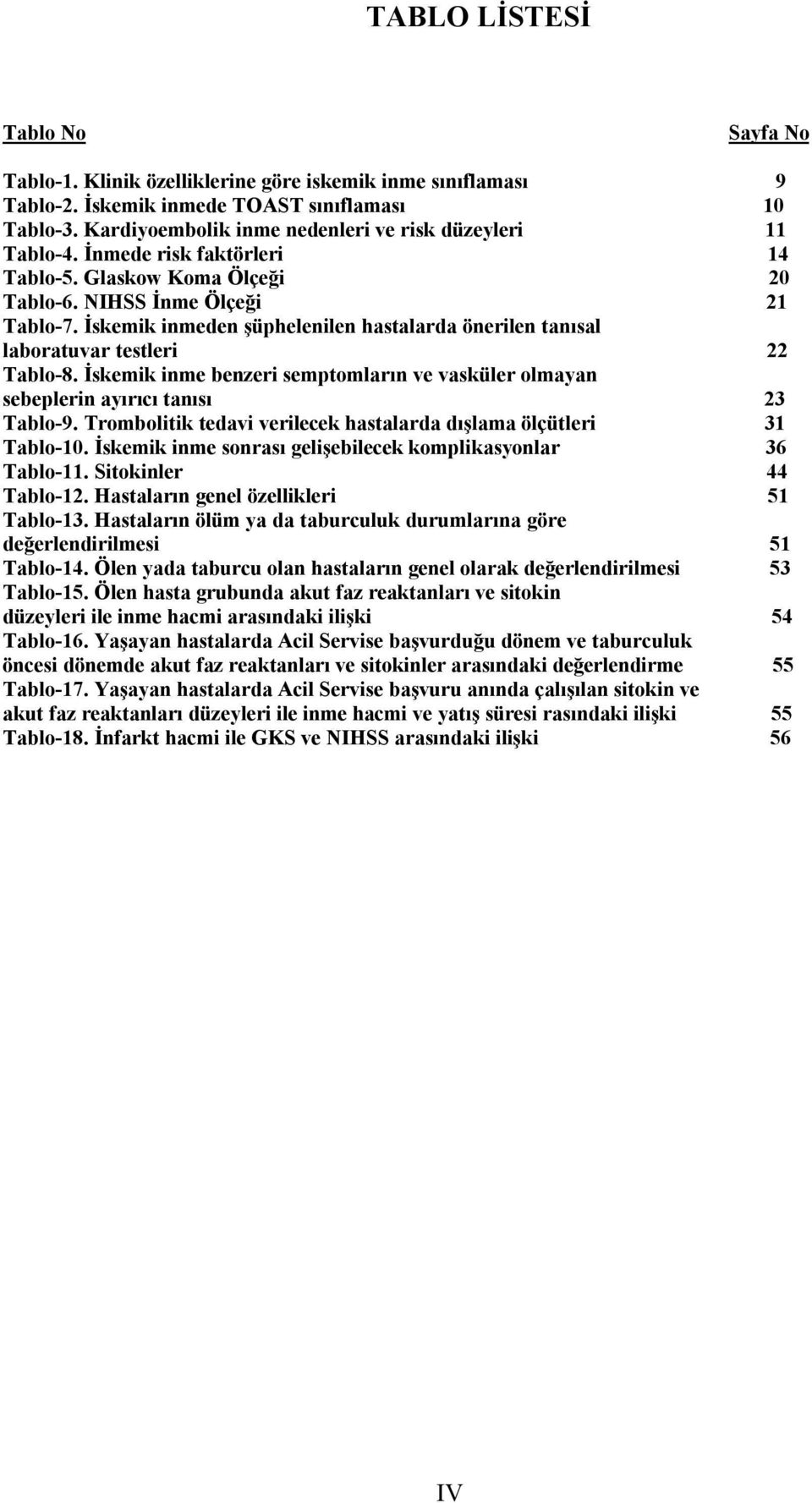 İskemik inmeden şüphelenilen hastalarda önerilen tanısal laboratuvar testleri 22 Tablo-8. İskemik inme benzeri semptomların ve vasküler olmayan sebeplerin ayırıcı tanısı 23 Tablo-9.