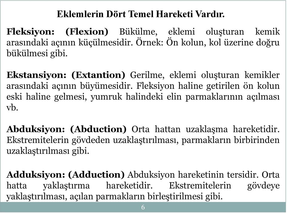 Fleksiyon haline getirilen ön kolun eski haline gelmesi, yumruk halindeki elin parmaklarının açılması vb. Abduksiyon: (Abduction) Orta hattan uzaklaşma hareketidir.