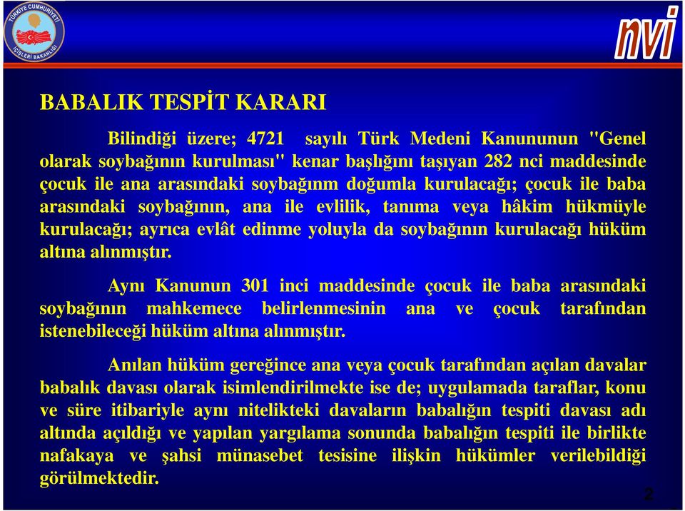 Aynı Kanunun 301 inci maddesinde çocuk ile baba arasındaki soybağının mahkemece belirlenmesinin ana ve çocuk tarafından istenebileceği hüküm altına alınmıştır.