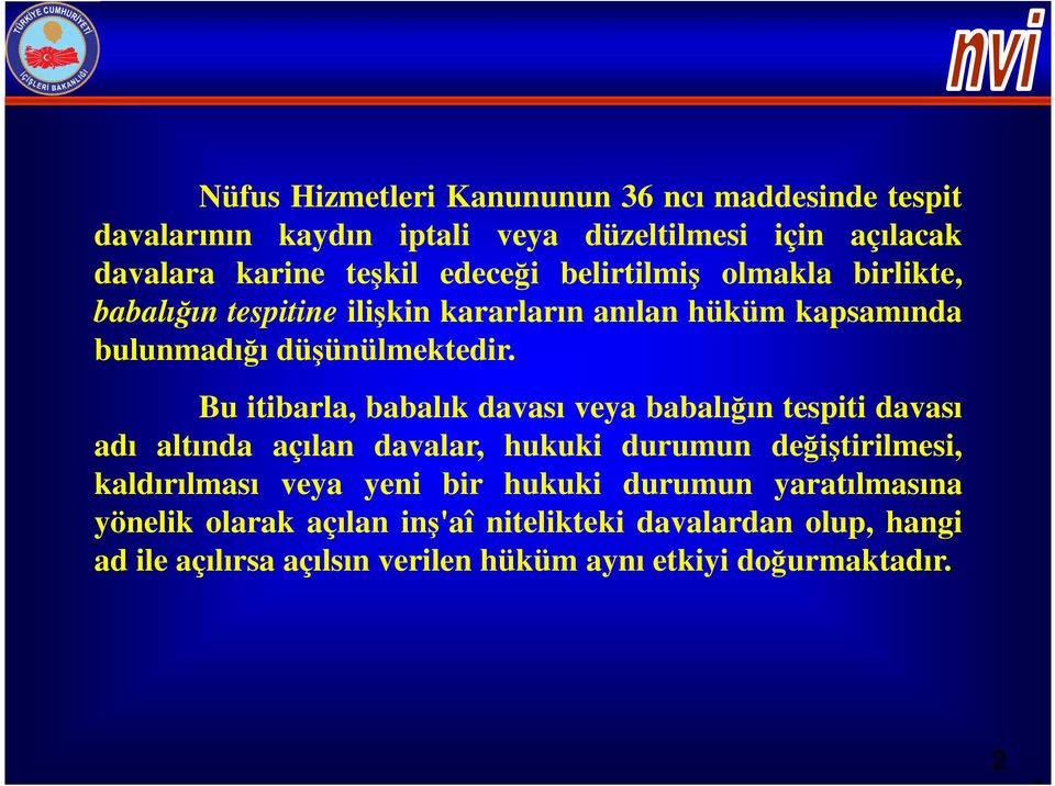 Bu itibarla, babalık davası veya babalığın tespiti davası adı altında açılan davalar, hukuki durumun değiştirilmesi, kaldırılması veya yeni