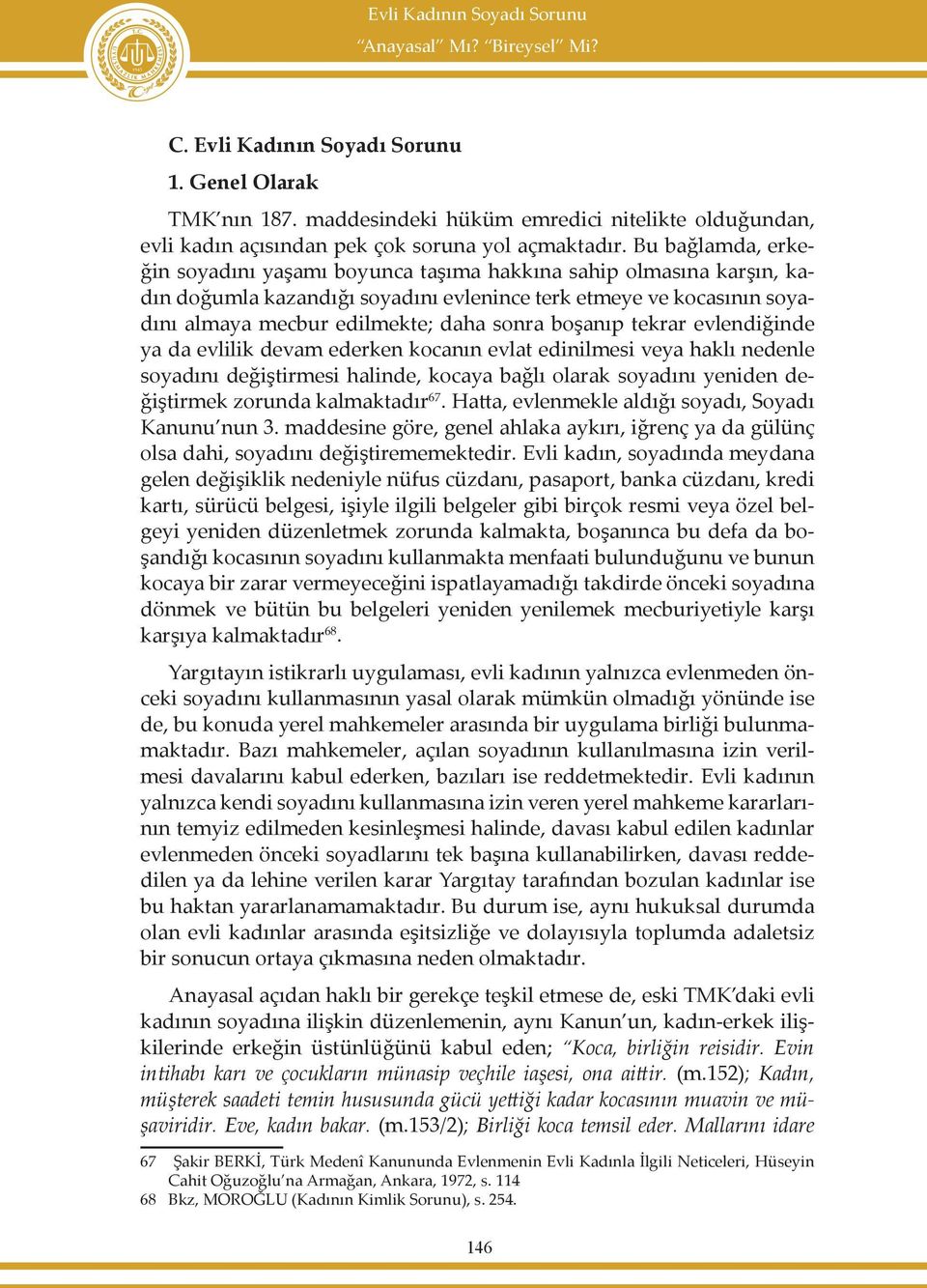 Bu bağlamda, erkeğin soyadını yaşamı boyunca taşıma hakkına sahip olmasına karşın, kadın doğumla kazandığı soyadını evlenince terk etmeye ve kocasının soyadını almaya mecbur edilmekte; daha sonra