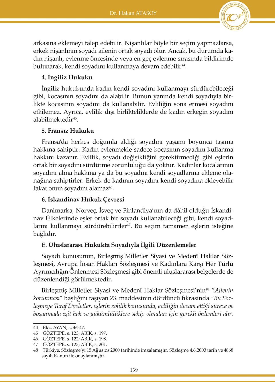 . 4. İngiliz Hukuku İngiliz hukukunda kadın kendi soyadını kullanmayı sürdürebileceği gibi, kocasının soyadını da alabilir. Bunun yanında kendi soyadıyla birlikte kocasının soyadını da kullanabilir.