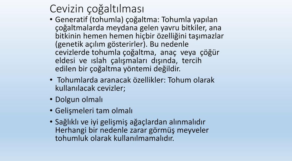 Bu nedenle cevizlerde tohumla çoğaltma, anaç veya çöğür eldesi ve ıslah çalışmaları dışında, tercih edilen bir çoğaltma yöntemi değildir.