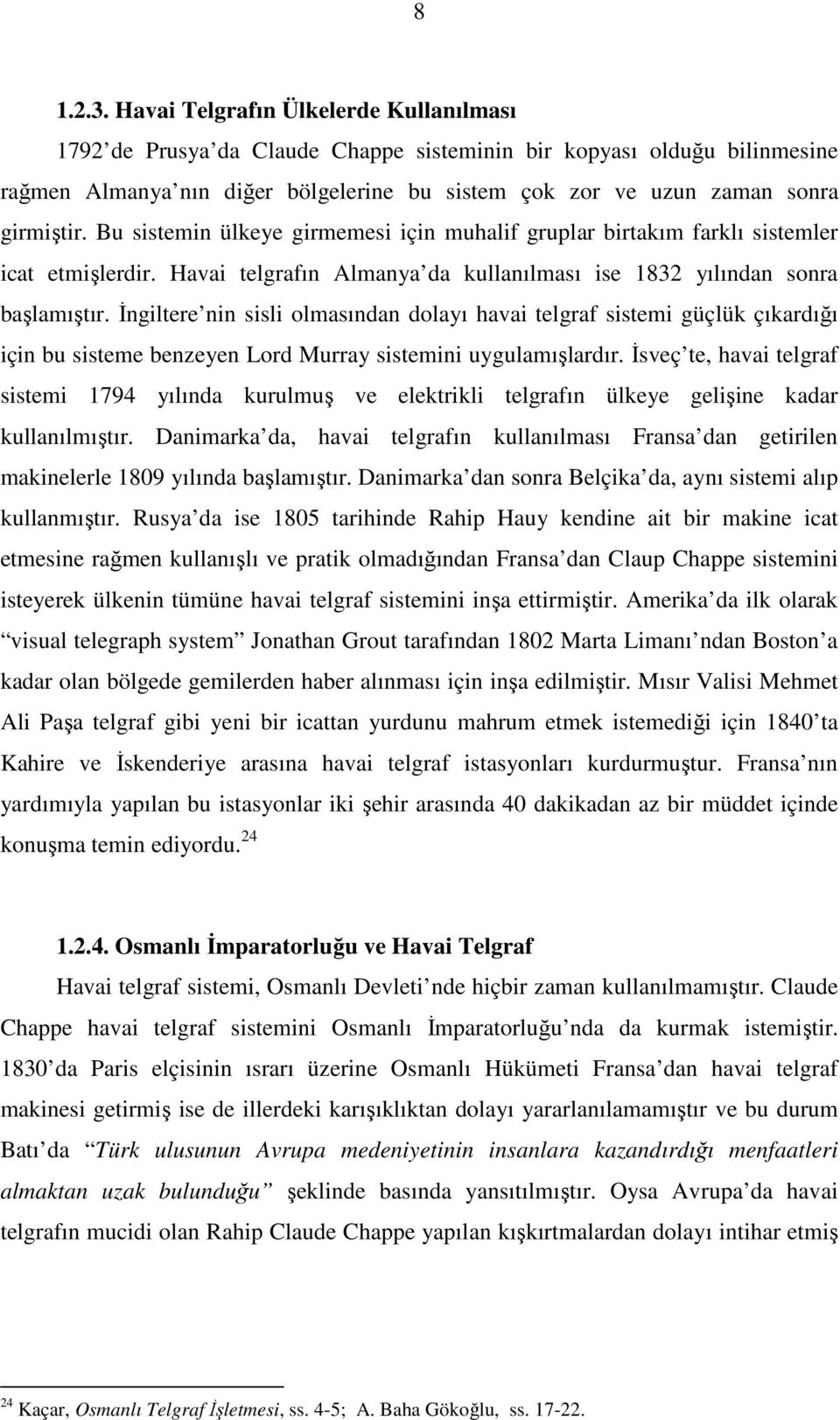 Bu sistemin ülkeye girmemesi için muhalif gruplar birtakım farklı sistemler icat etmişlerdir. Havai telgrafın Almanya da kullanılması ise 1832 yılından sonra başlamıştır.