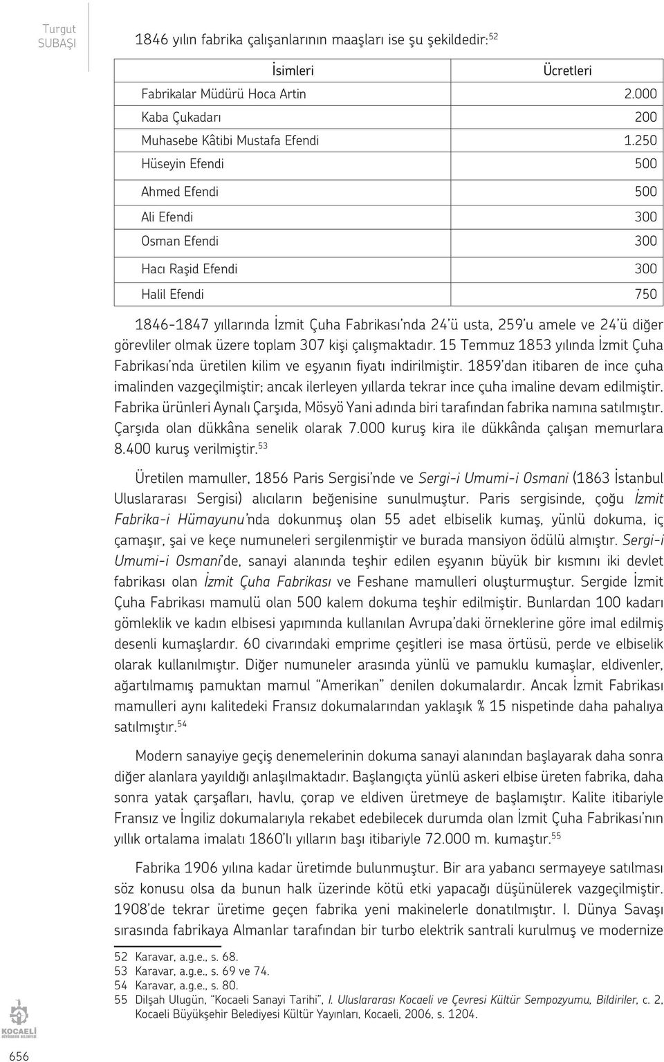 görevliler olmak üzere toplam 307 kişi çalışmaktadır. 15 Temmuz 1853 yılında İzmit Çuha Fabrikası nda üretilen kilim ve eşyanın fiyatı indirilmiştir.