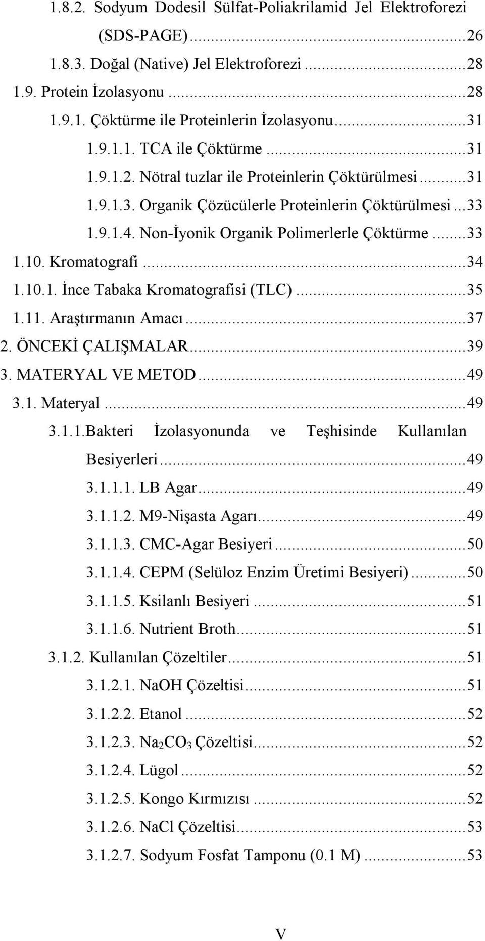 ..33 1.10. Kromatografi...34 1.10.1. İnce Tabaka Kromatografisi (TLC)...35 1.11. Araştırmanın Amacı...37 2. ÖNCEKİ ÇALIŞMALAR...39 3. MATERYAL VE METOD...49 3.1. Materyal...49 3.1.1.Bakteri İzolasyonunda ve Teşhisinde Kullanılan Besiyerleri.