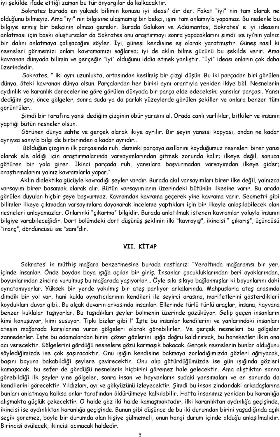 Burada Galukon ve Adeimantos, Sokrates e iyi ideasını anlatması için baskı oluştursalar da Sokrates onu araştırmayı sonra yapacaklarını şimdi ise iyi nin yalnız bir dalını anlatmaya çalışacağını