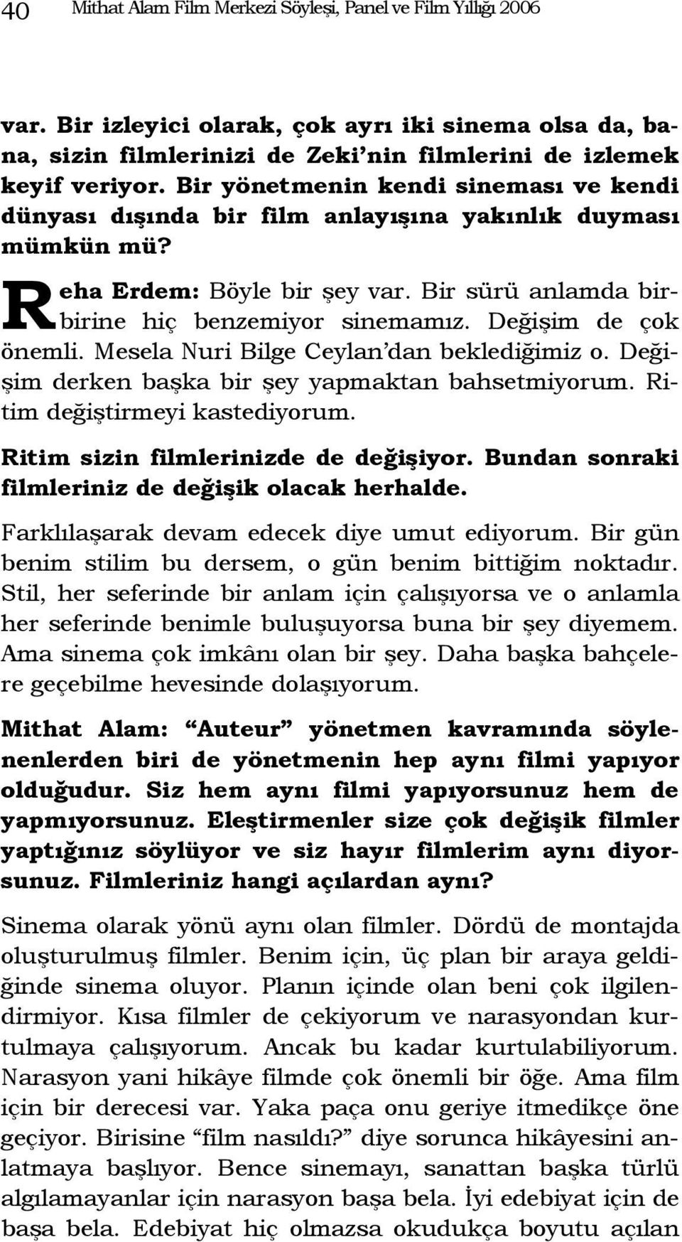 Değişim de çok önemli. Mesela Nuri Bilge Ceylan dan beklediğimiz o. Değişim derken başka bir şey yapmaktan bahsetmiyorum. Ritim değiştirmeyi kastediyorum. Ritim sizin filmlerinizde de değişiyor.