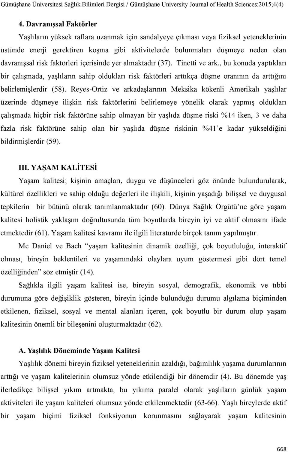 , bu konuda yaptıkları bir çalışmada, yaşlıların sahip oldukları risk faktörleri arttıkça düşme oranının da arttığını belirlemişlerdir (58).