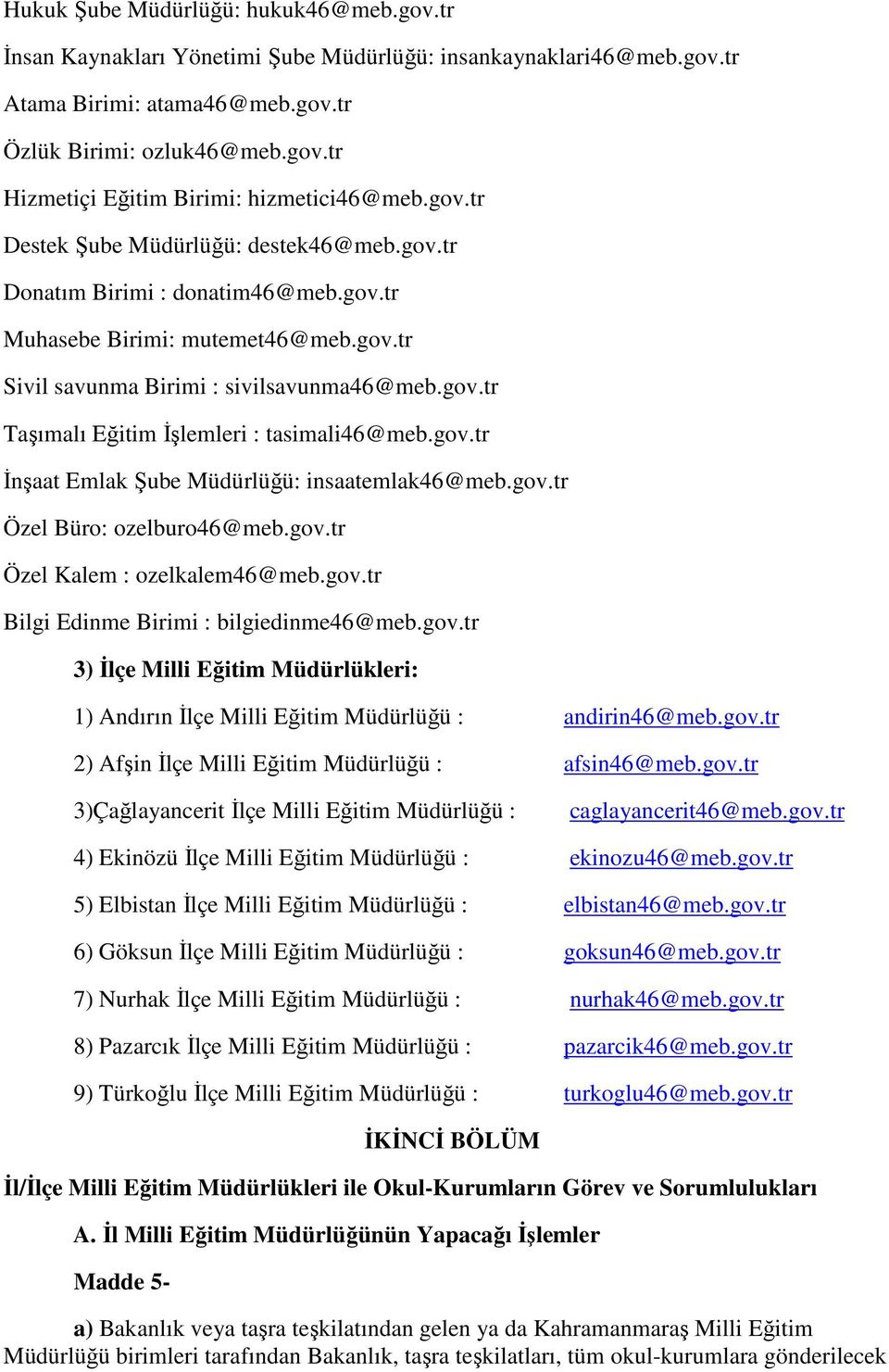 gov.tr İnşaat Emlak Şube Müdürlüğü: insaatemlak46@meb.gov.tr Özel Büro: ozelburo46@meb.gov.tr Özel Kalem : ozelkalem46@meb.gov.tr Bilgi Edinme Birimi : bilgiedinme46@meb.gov.tr 3) İlçe Milli Eğitim Müdürlükleri: 1) Andırın İlçe Milli Eğitim Müdürlüğü : andirin46@meb.