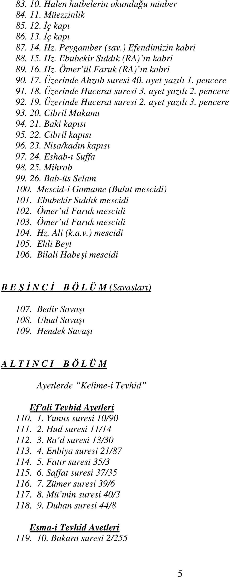 Baki kapısı 95. 22. Cibril kapısı 96. 23. Nisa/kadın kapısı 97. 24. Eshab-ı Suffa 98. 25. Mihrab 99. 26. Bab-üs Selam 100. Mescid-i Gamame (Bulut mescidi) 101. Ebubekir Sıddık mescidi 102.