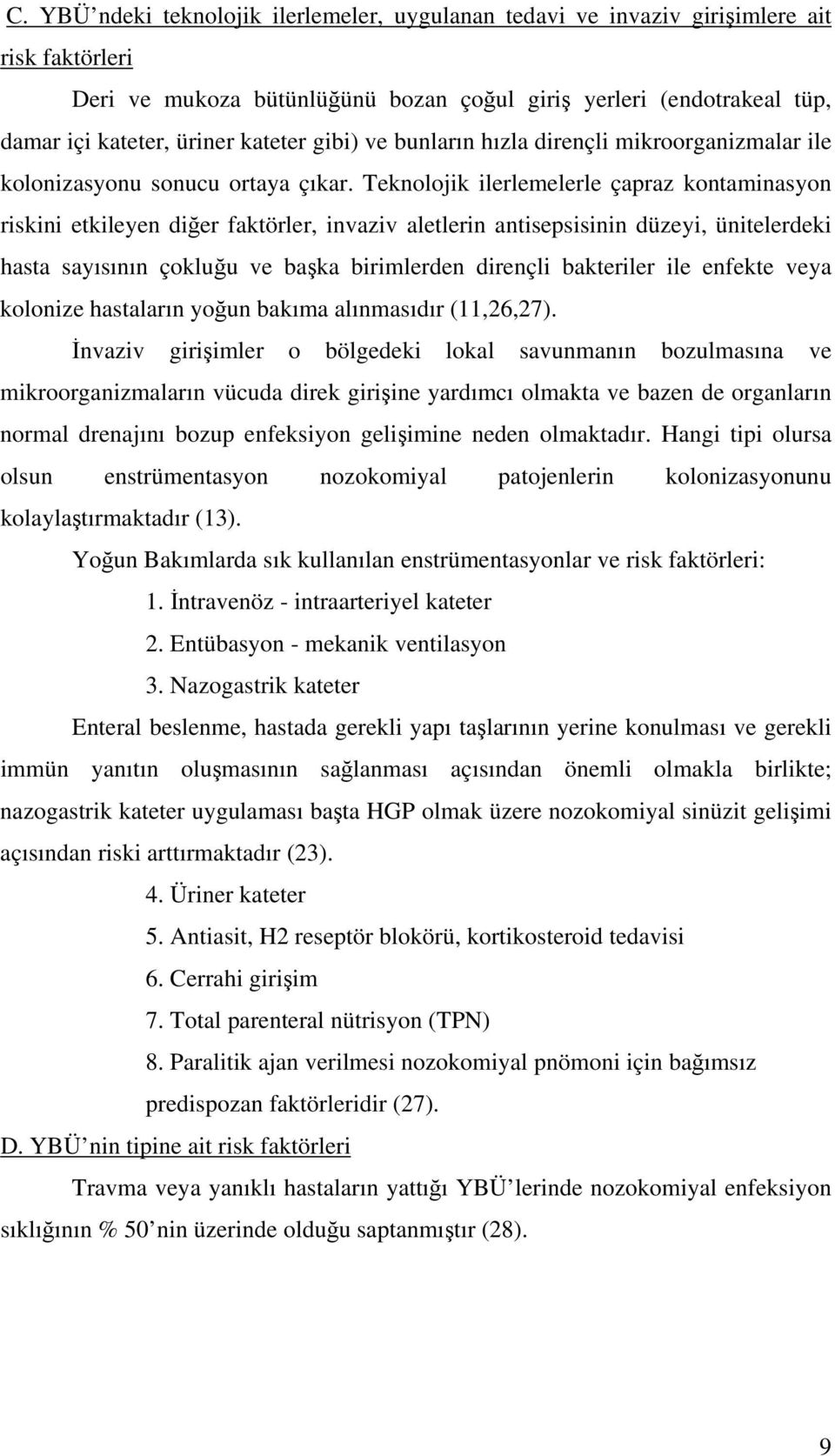 Teknolojik ilerlemelerle çapraz kontaminasyon riskini etkileyen diğer faktörler, invaziv aletlerin antisepsisinin düzeyi, ünitelerdeki hasta sayısının çokluğu ve başka birimlerden dirençli bakteriler