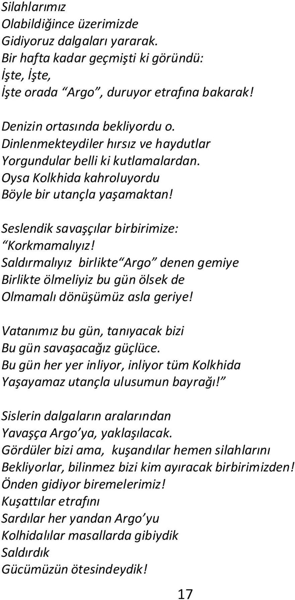 Saldırmalıyız birlikte Argo denen gemiye Birlikte ölmeliyiz bu gün ölsek de Olmamalı dönüşümüz asla geriye! Vatanımız bu gün, tanıyacak bizi Bu gün savaşacağız güçlüce.