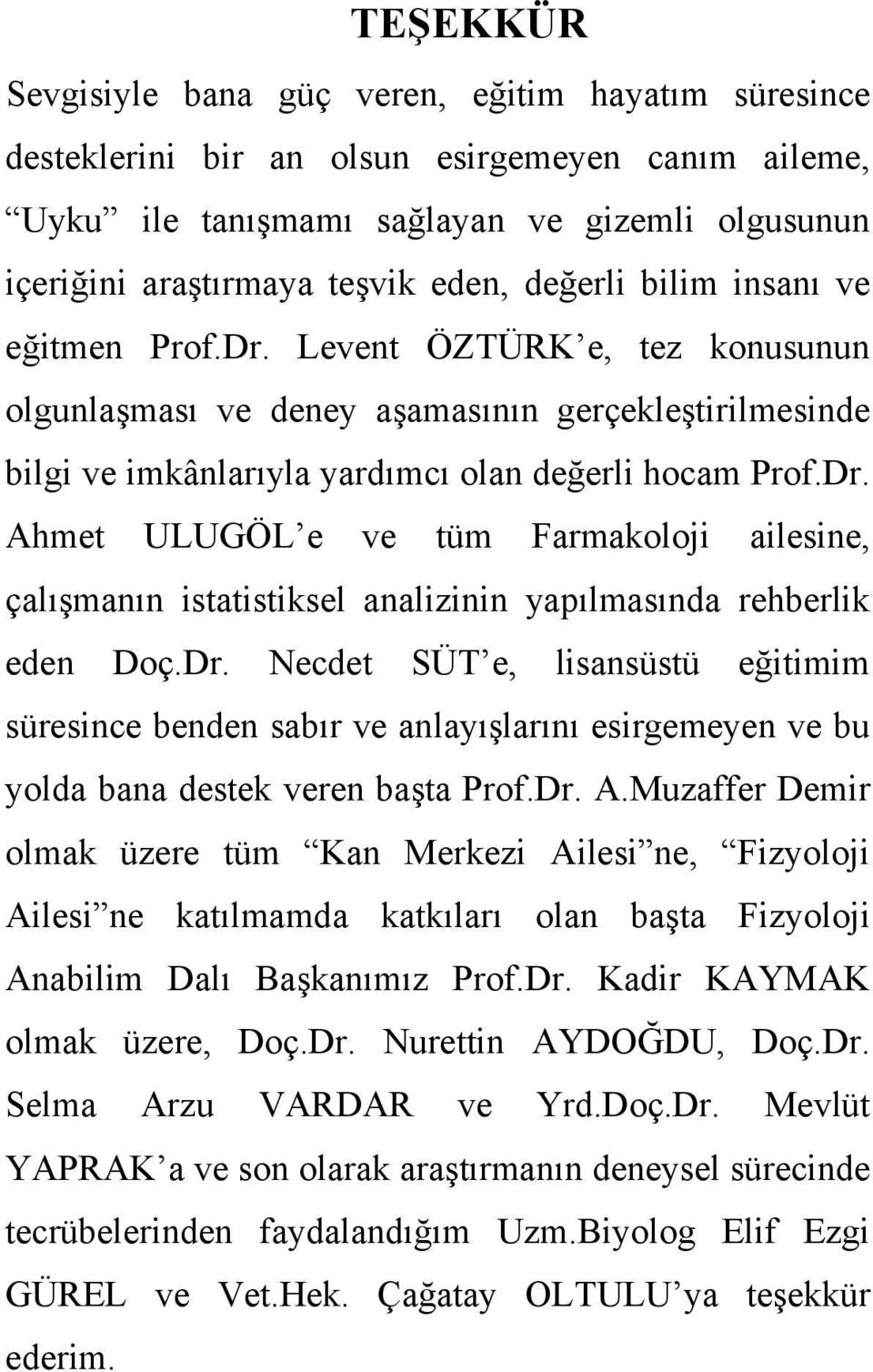 Dr. Necdet SÜT e, lisansüstü eğitimim süresince benden sabır ve anlayışlarını esirgemeyen ve bu yolda bana destek veren başta Prof.Dr. A.