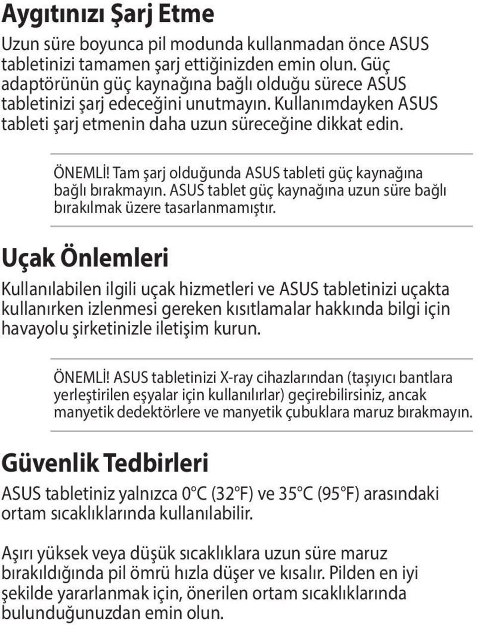 Tam şarj olduğunda ASUS tableti güç kaynağına bağlı bırakmayın. ASUS tablet güç kaynağına uzun süre bağlı bırakılmak üzere tasarlanmamıştır.