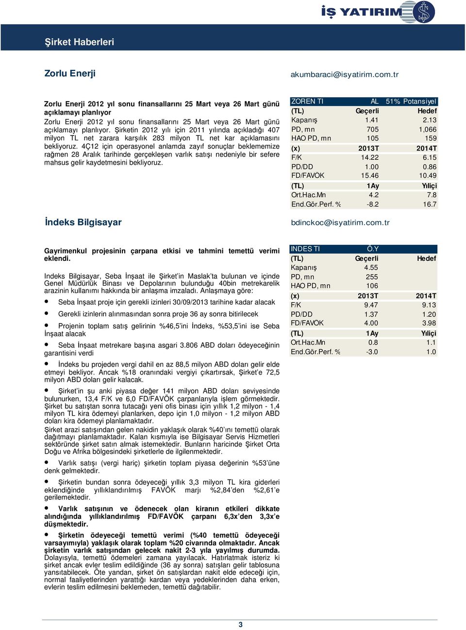 Şirketin 2012 yılı için 2011 yılında açıkladığı 407 milyon TL net zarara karşılık 283 milyon TL net kar açıklamasını bekliyoruz.