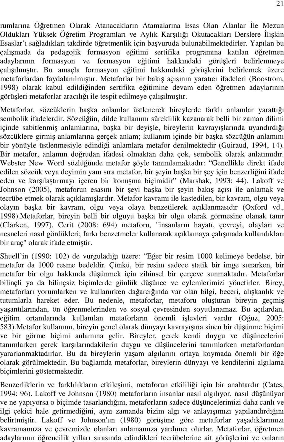 Yapılan bu çalışmada da pedagojik formasyon eğitimi sertifika programına katılan öğretmen adaylarının formasyon ve formasyon eğitimi hakkındaki görüşleri belirlenmeye çalışılmıştır.