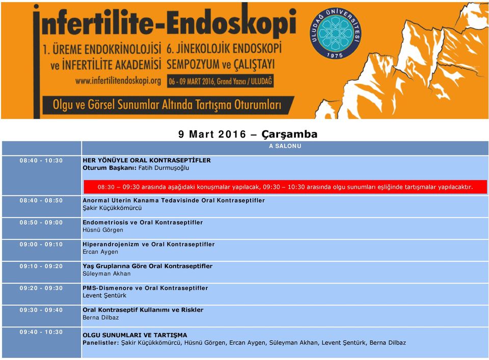 08:40-08:50 Anormal Uterin Kanama Tedavisinde Oral Kontraseptifler Şakir Küçükkömürcü 08:50-09:00 Endometriosis ve Oral Kontraseptifler Hüsnü Görgen 09:00-09:10 Hiperandrojenizm ve Oral