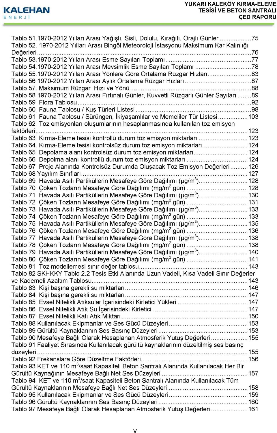 ..83 Tablo 56 970202 Yılları rası ylık Ortalama Rüzgar Hızları...87 Tablo 57. Maksimum Rüzgar Hızı ve Yönü...88 Tablo 58 970202 Yılları rası Fırtınalı Günler, Kuvvetli Rüzgarlı Günler Sayıları.