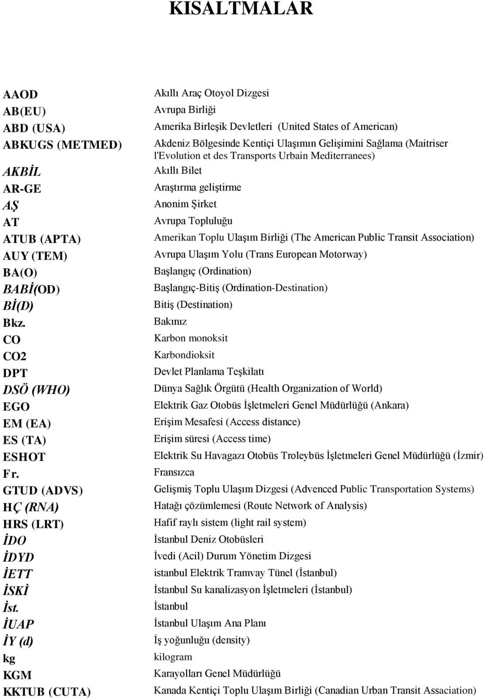 İUAP İY (d) kg KGM KKTUB (CUTA) Akıllı Araç Otoyol Dizgesi Avrupa Birliği Amerika BirleĢik Devletleri (United States of American) Akdeniz Bölgesinde Kentiçi UlaĢımın GeliĢimini Sağlama (Maitriser