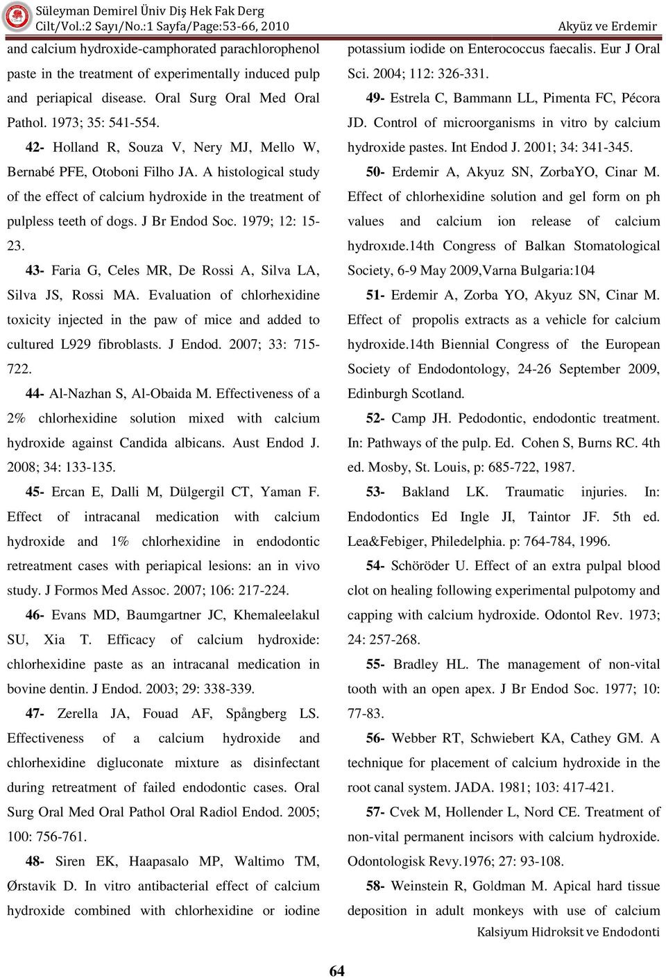 1979; 12: 15-23. 43- Faria G, Celes MR, De Rossi A, Silva LA, Silva JS, Rossi MA. Evaluation of chlorhexidine toxicity injected in the paw of mice and added to cultured L929 fibroblasts. J Endod.