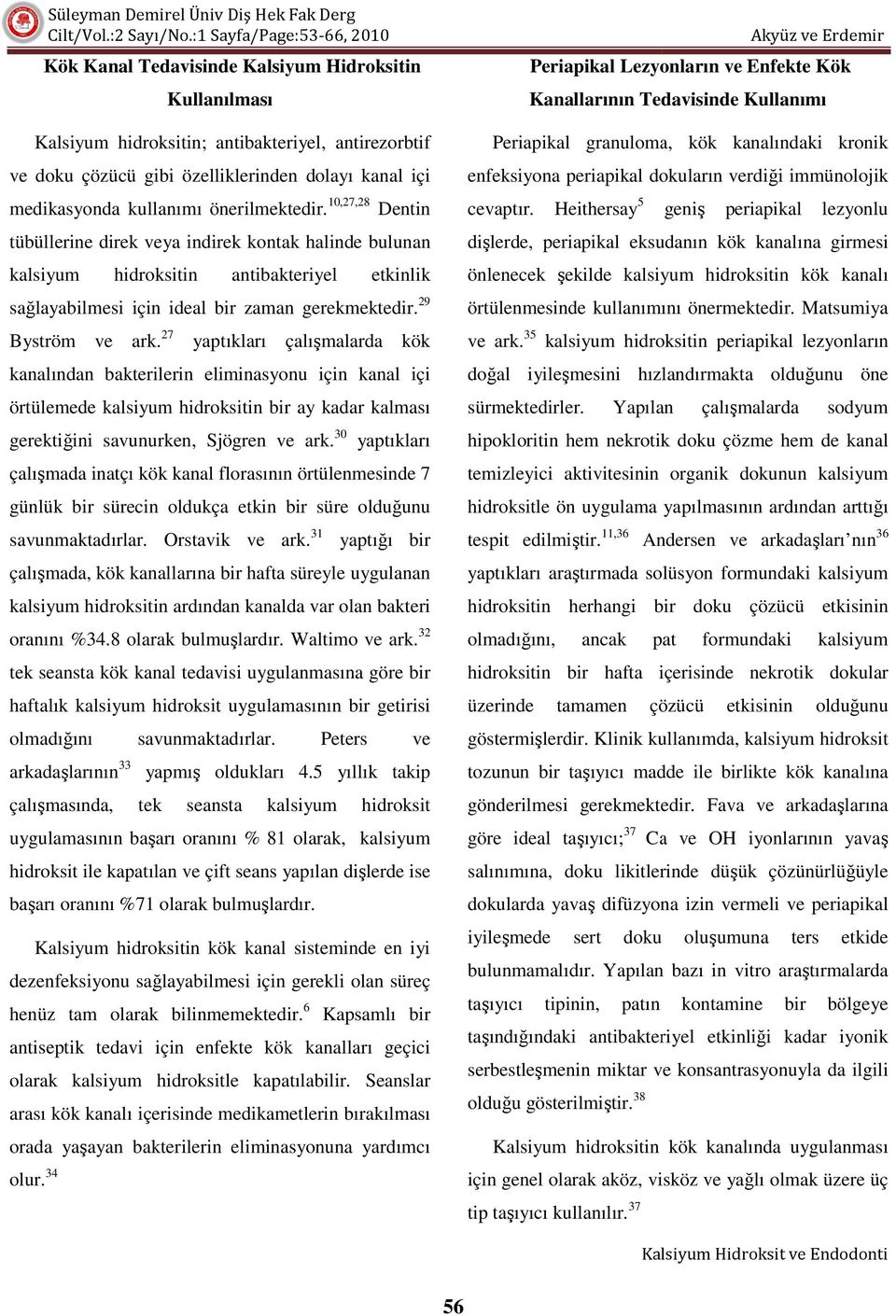 27 yaptıkları çalışmalarda kök kanalından bakterilerin eliminasyonu için kanal içi örtülemede kalsiyum hidroksitin bir ay kadar kalması gerektiğini ini savunurken, Sjögren ve ark.